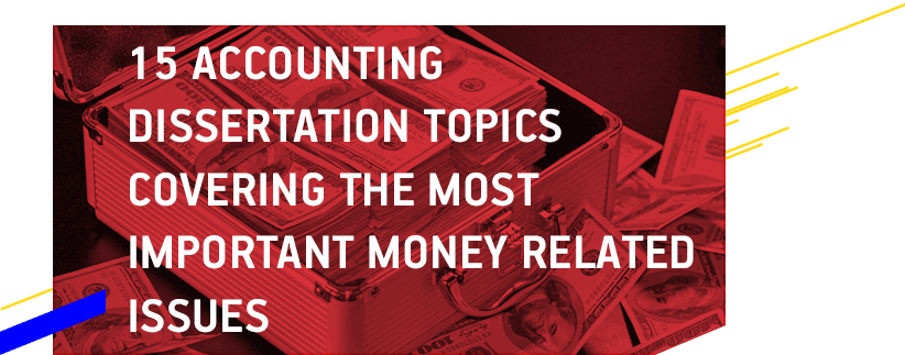 15 Accounting Dissertation Topics Covering the Most Important Money Related Issues
