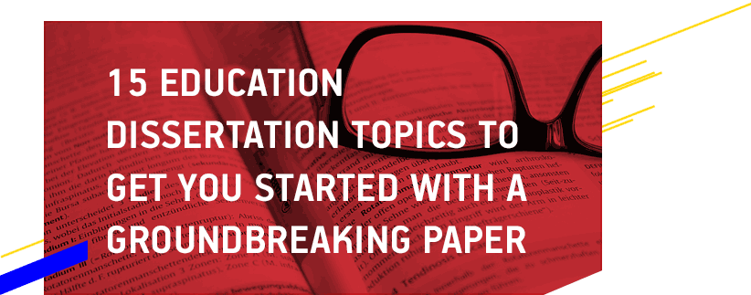 15 Education Dissertation Topics To Get You Started with A Groundbreaking Paper