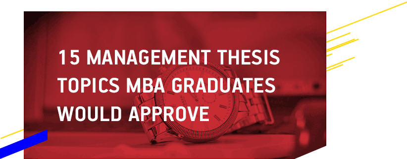 15 Management Thesis Topics MBA Graduates Would Approve