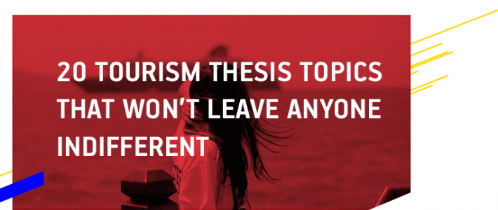 20 Tourism Thesis Topics That Won’t Leave Anyone Indifferent