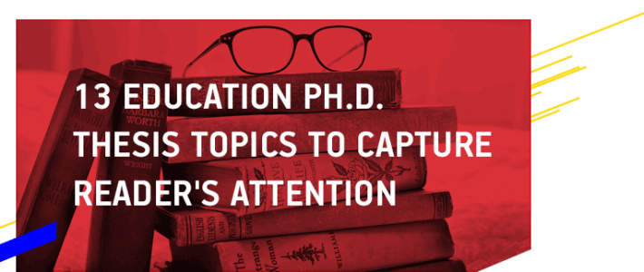 13 Education Ph.D. Thesis Topics to Capture Reader’s Attention