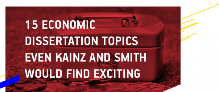 15 Economic Dissertation Topics even Kainz and Smith Would Find Exciting
