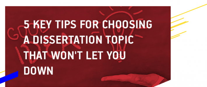 5 Key Tips for Choosing a Dissertation Topic Which Won’t Let You Down