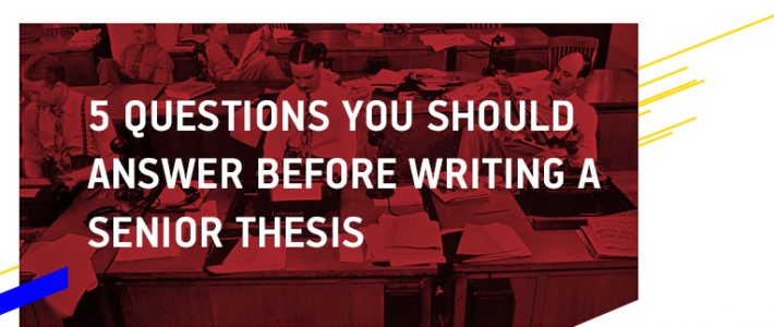 5 Questions You Should Know the Answers to when Writing a Senior Thesis