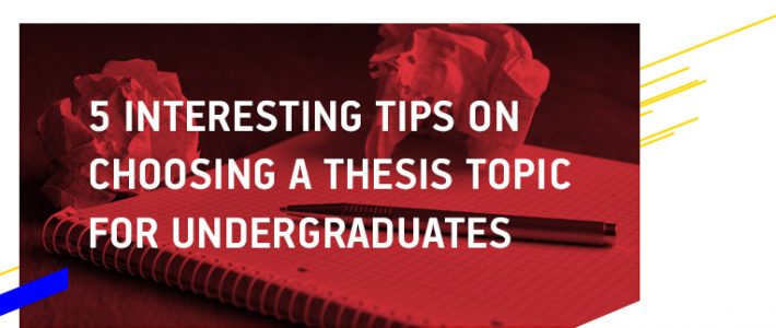 5 Interesting Tips for Choosing a Thesis Topic for Undergraduates